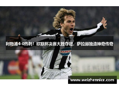 利物浦4-0热刺！欧联杯决赛大胜夺冠，萨拉赫独造神奇传奇