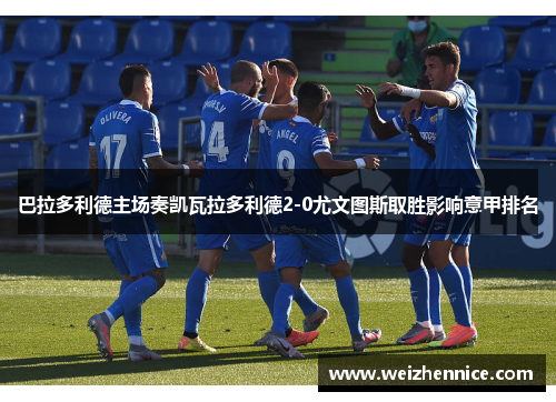 巴拉多利德主场奏凯瓦拉多利德2-0尤文图斯取胜影响意甲排名