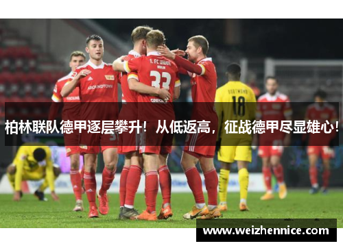 柏林联队德甲逐层攀升！从低返高，征战德甲尽显雄心！