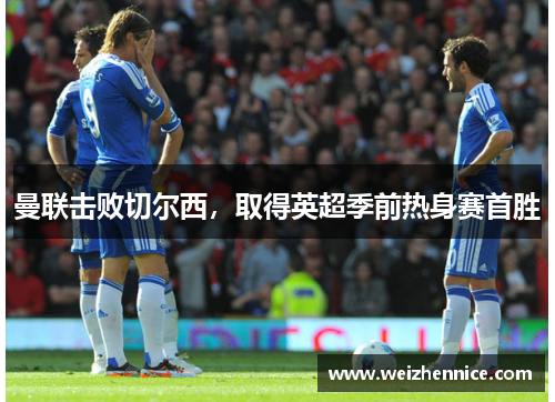 曼联击败切尔西，取得英超季前热身赛首胜