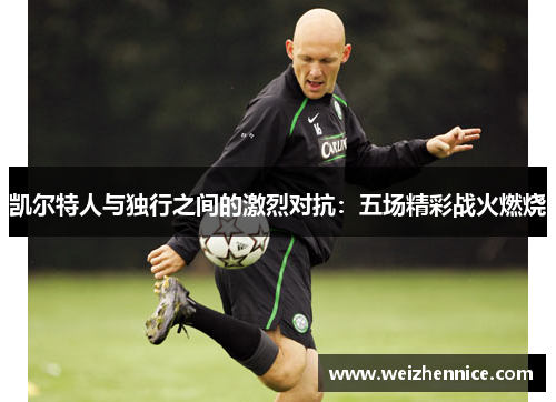 凯尔特人与独行之间的激烈对抗：五场精彩战火燃烧
