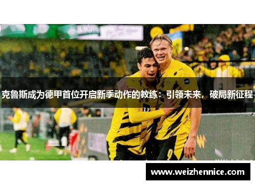 克鲁斯成为德甲首位开启新季动作的教练：引领未来，破局新征程