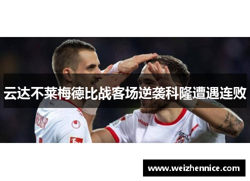 云达不莱梅德比战客场逆袭科隆遭遇连败