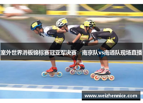 室外世界滑板锦标赛冠亚军决赛：南京队vs南通队现场直播