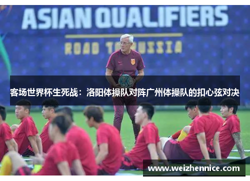 客场世界杯生死战：洛阳体操队对阵广州体操队的扣心弦对决