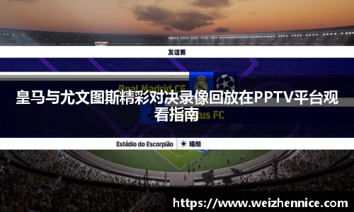 皇马与尤文图斯精彩对决录像回放在PPTV平台观看指南