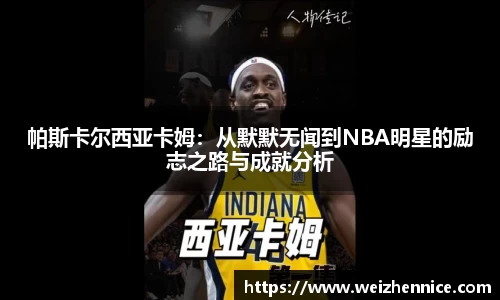 帕斯卡尔西亚卡姆：从默默无闻到NBA明星的励志之路与成就分析