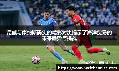 尼威与康纳斯码头的精彩对决揭示了海洋贸易的未来趋势与挑战